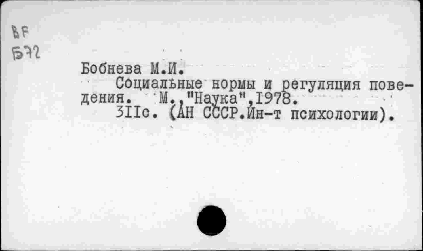 ﻿и
^2
Бобнева М.И.
Социальные нормы и регуляция поведения. М.."Наука”,1978.
311с. (АН СССР.Ин-т психологии).